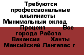 Требуются профессиональные альпинисты. › Минимальный оклад ­ 90 000 › Процент ­ 20 - Все города Работа » Вакансии   . Ханты-Мансийский,Лангепас г.